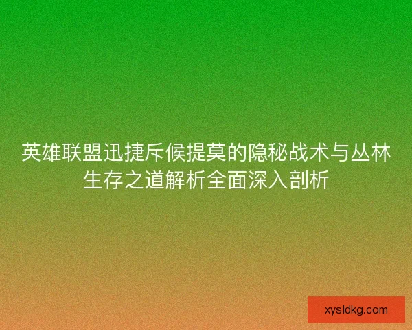 英雄联盟迅捷斥候提莫的隐秘战术与丛林生存之道解析全面深入剖析